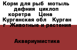 Корм для рыб (мотыль, дафния, циклоп, коретра) › Цена ­ 40 - Курганская обл., Курган г. Животные и растения » Аквариумистика   . Курганская обл.